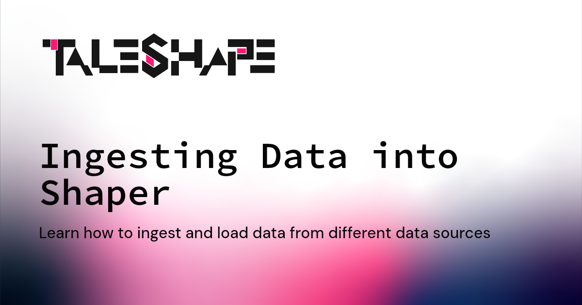 Ingesting Data into Shaper | Taleshape